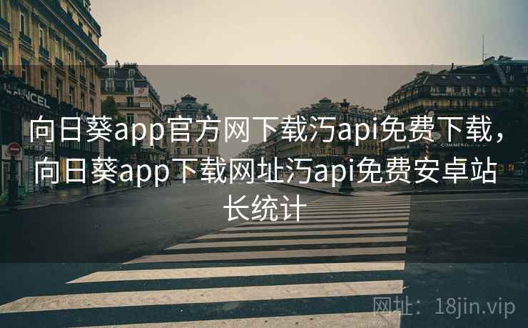 向日葵app官方网下载汅api免费下载,向日葵app下载网址汅api免费安卓站长统计 向日葵app官方网下载汅api免费下载,向日葵app下载网址汅api免费安卓站长统计