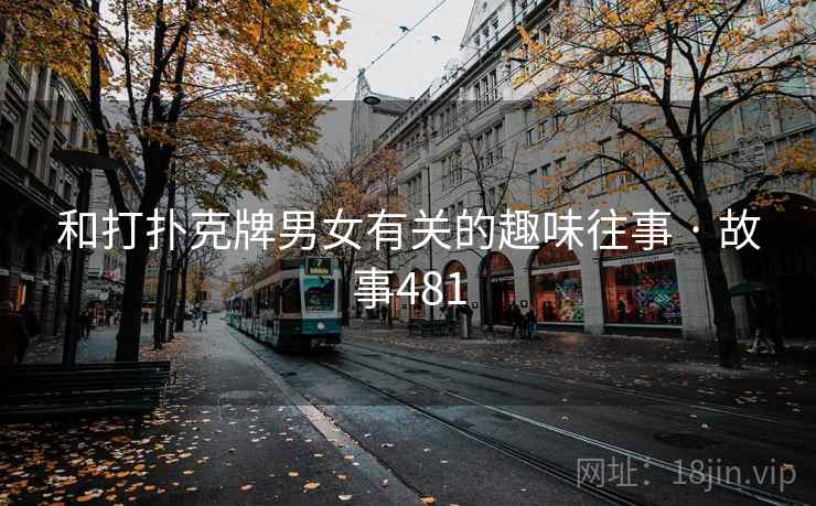 和打扑克牌男女有关的趣味往事 · 故事481 和打扑克牌男女有关的趣味往事 · 故事481