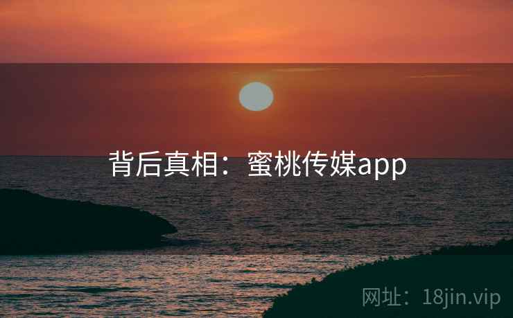 背后真相：蜜桃传媒app