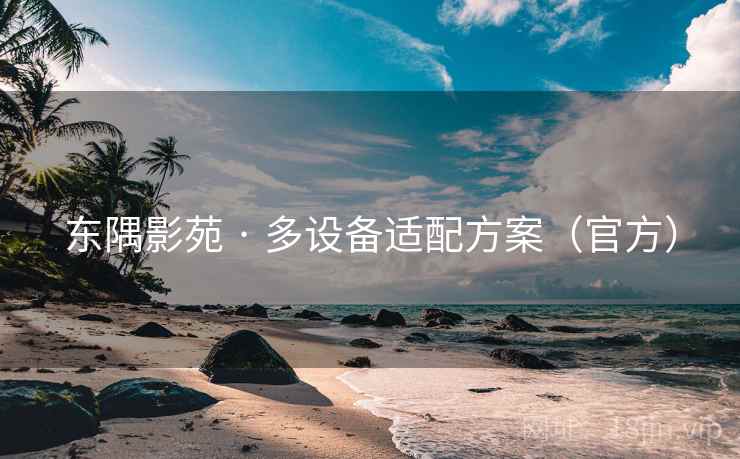 东隅影苑 · 多设备适配方案(官方) 东隅影苑 · 多设备适配方案(官方)