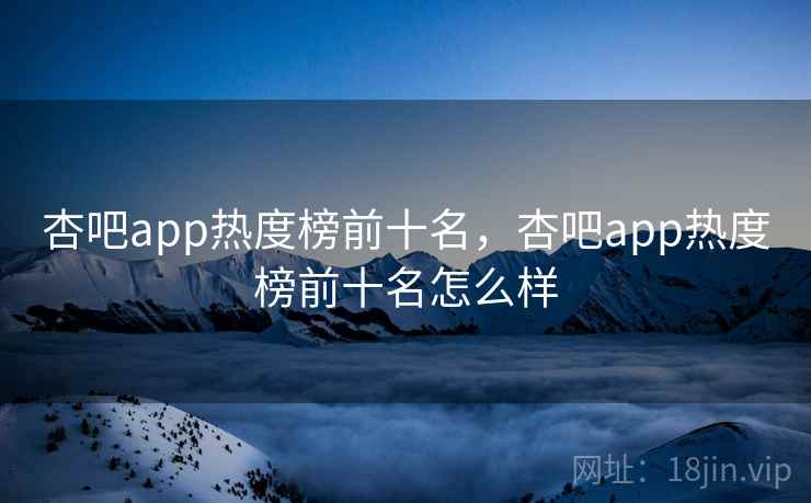 杏吧app热度榜前十名,杏吧app热度榜前十名怎么样 杏吧app热度榜前十名,杏吧app热度榜前十名怎么样
