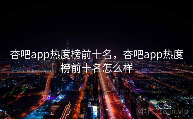 杏吧app热度榜前十名,杏吧app热度榜前十名怎么样 杏吧app热度榜前十名,杏吧app热度榜前十名怎么样