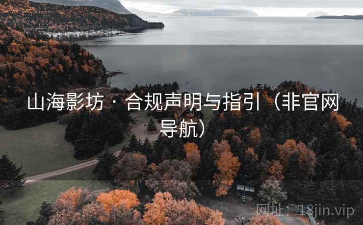 山海影坊 · 合规声明与指引(非官网导航) 山海影坊 · 合规声明与指引(非官网导航)