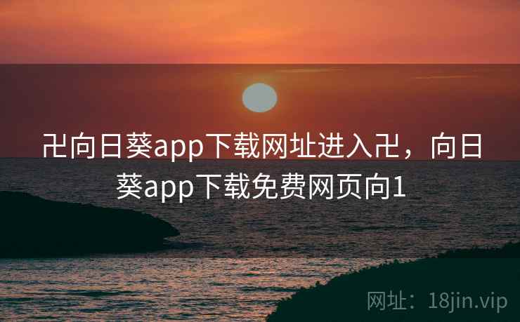 卍向日葵app下载网址进入卍，向日葵app下载免费网页向1