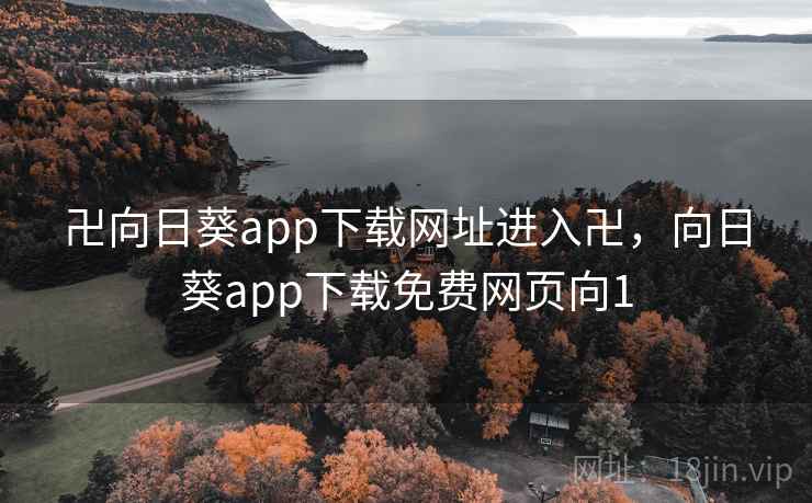 卍向日葵app下载网址进入卍，向日葵app下载免费网页向1