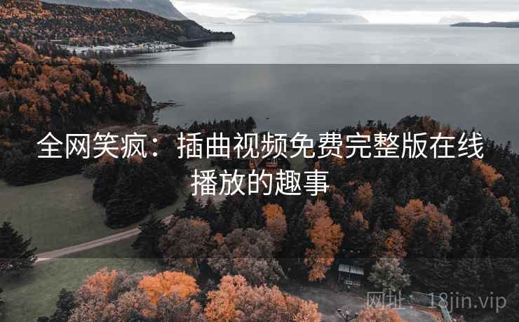 全网笑疯：插曲视频免费完整版在线播放的趣事