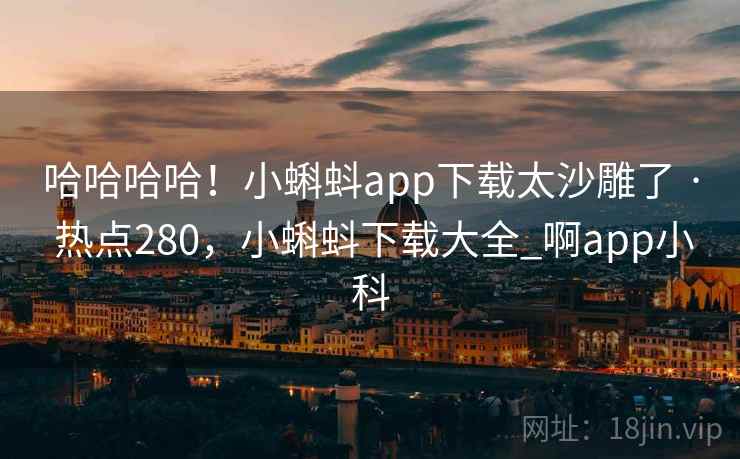 哈哈哈哈!小蝌蚪app下载太沙雕了 · 热点280,小蝌蚪下载大全_啊app小科 哈哈哈哈!小蝌蚪app下载太沙雕了 · 热点280,小蝌蚪下载大全_啊app小科