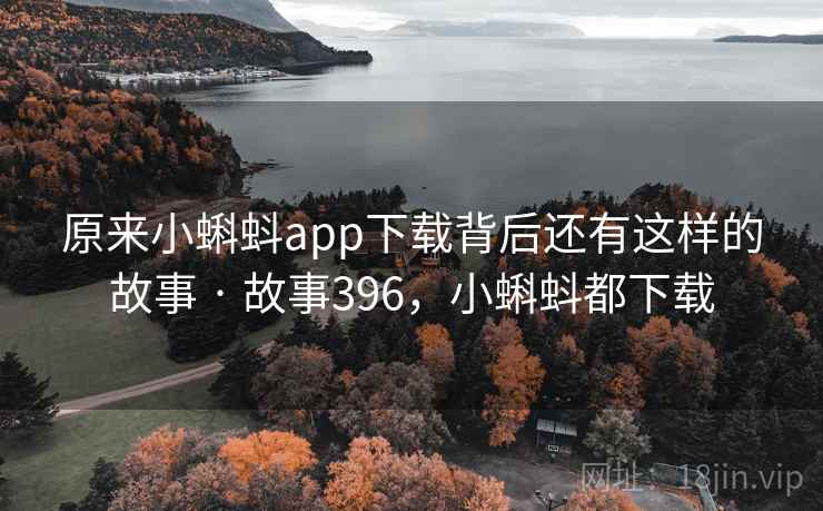 原来小蝌蚪app下载背后还有这样的故事 · 故事396，小蝌蚪都下载