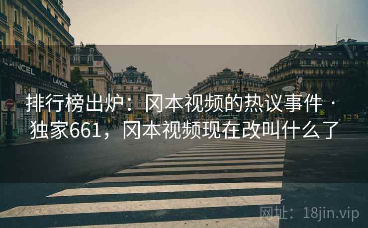 排行榜出炉:冈本视频的热议事件 · 独家661,冈本视频现在改叫什么了 排行榜出炉:冈本视频的热议事件 · 独家661,冈本视频现在改叫什么了