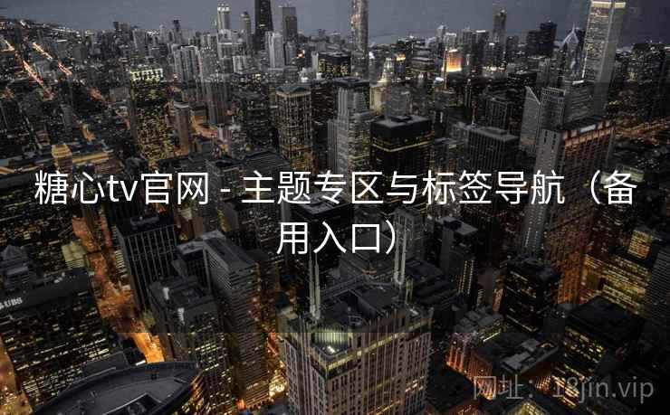 糖心tv官网 - 主题专区与标签导航（备用入口）