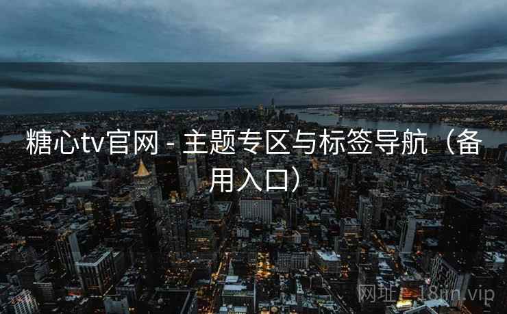 糖心tv官网 - 主题专区与标签导航（备用入口）