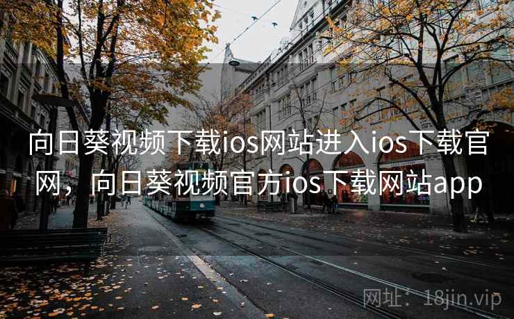 向日葵视频下载ios网站进入ios下载官网,向日葵视频官方ios下载网站app 向日葵视频下载ios网站进入ios下载官网,向日葵视频官方ios下载网站app