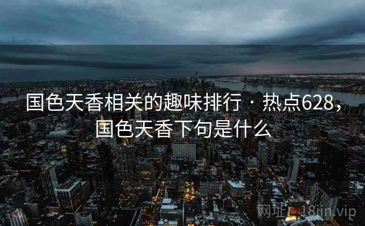 国色天香相关的趣味排行 · 热点628,国色天香下句是什么 国色天香相关的趣味排行 · 热点628,国色天香下句是什么