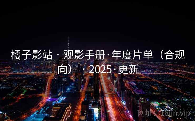 橘子影站 · 观影手册·年度片单(合规向) · 2025·更新 橘子影站 · 观影手册·年度片单(合规向) · 2025·更新