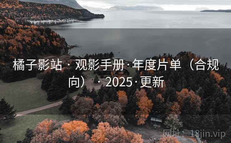 橘子影站 · 观影手册·年度片单(合规向) · 2025·更新 橘子影站 · 观影手册·年度片单(合规向) · 2025·更新