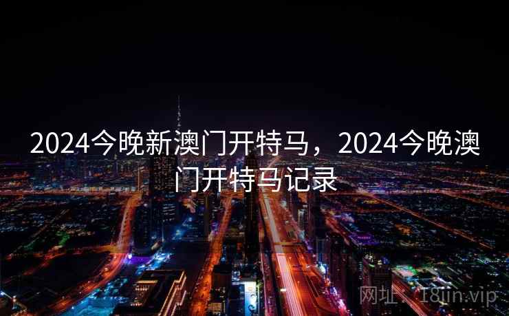 2024今晚新澳门开特马，2024今晚澳门开特马记录