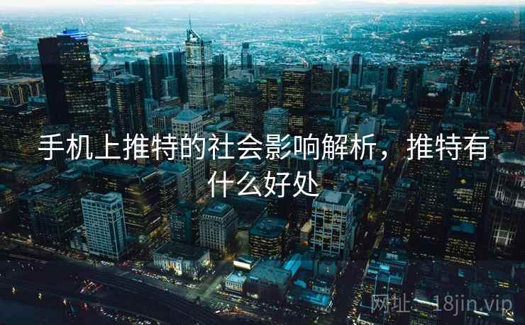 手机上推特的社会影响解析,推特有什么好处 手机上推特的社会影响解析,推特有什么好处