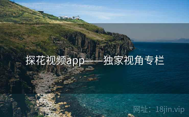 探花视频app——独家视角专栏 探花视频app——独家视角专栏