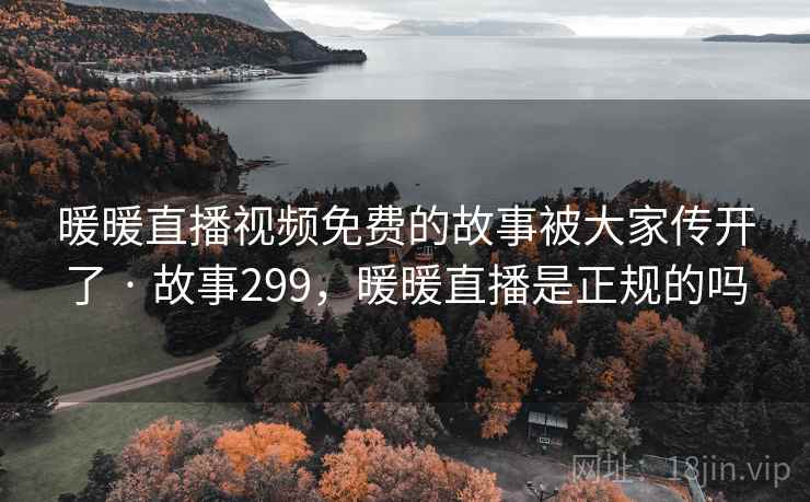 暖暖直播视频免费的故事被大家传开了 · 故事299，暖暖直播是正规的吗