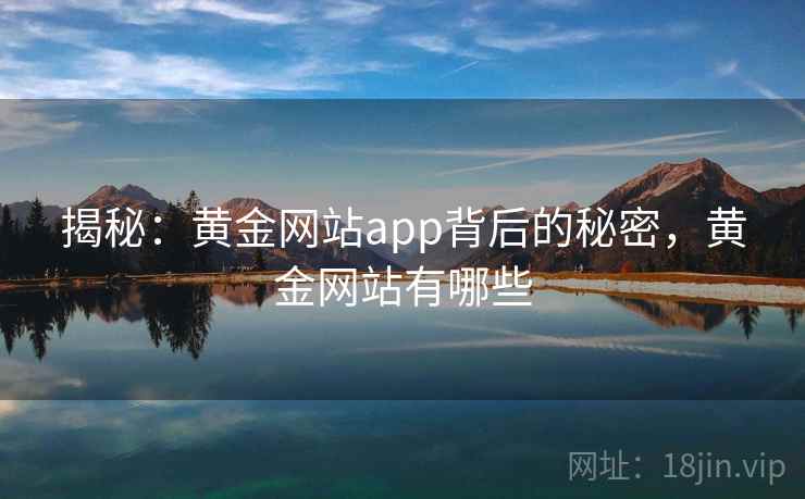 揭秘：黄金网站app背后的秘密，黄金网站有哪些