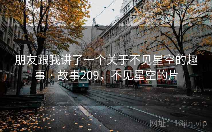朋友跟我讲了一个关于不见星空的趣事 · 故事209，不见星空的片