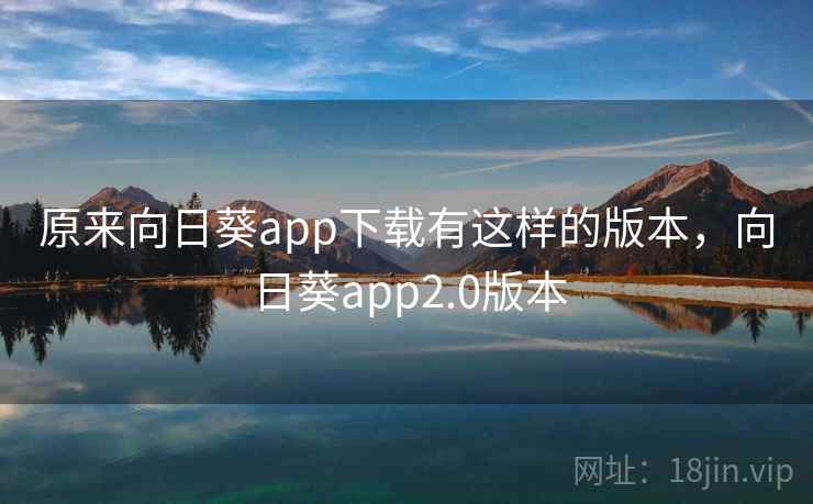 原来向日葵app下载有这样的版本,向日葵app2.0版本 原来向日葵app下载有这样的版本,向日葵app2.0版本