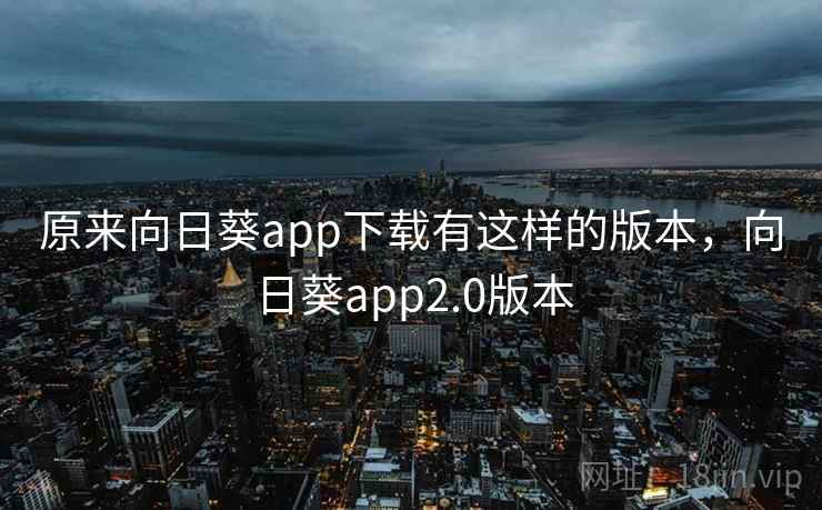 原来向日葵app下载有这样的版本,向日葵app2.0版本 原来向日葵app下载有这样的版本,向日葵app2.0版本