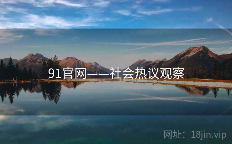 91官网——社会热议观察 91官网——社会热议观察