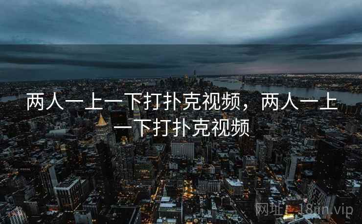 两人一上一下打扑克视频，两人一上一下打扑克视频